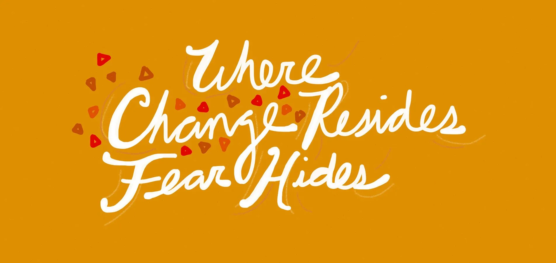 Be the change. - myheartcreative Where change resides, fear hides.
