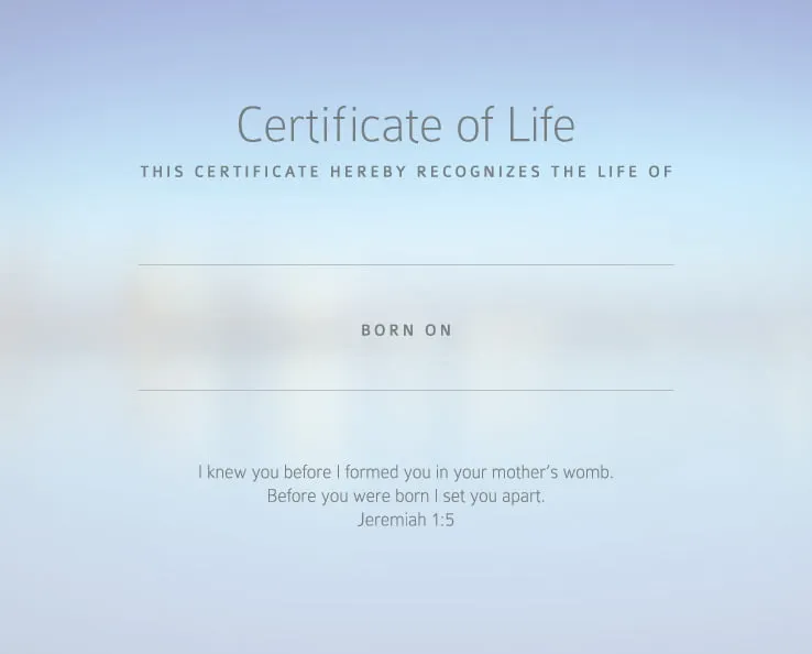Certificate of Life. This certificate hereby recognizes the life of (blank) born on (blank). I knew you before I formed you in your mother's womb. Before you were born I set you apart. Jeremiah 1:5" The background of the certificate shows faded blue and purple colors. 