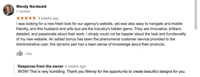 Secret SEO Weapon: Customer Engagement - myheartcreative A review from Wendy Norwald. "I was looking for a new fresh look for our agency's website, yet was also easy to navigate and mobile friendly, and this husband and wife duo are the industry's hidden gems. They are innovative, brilliant, detailed, and passionate about their work. I simply could not be happier about the look and functionality of my new website. An added bonus has been the phenomenal customer service provided to the Administrative user, this dynamo pair has a keen sense of knowledge about their products." Response from the owner: "WOW! This is very humbling. Thank you Wendy for the opportunity to create beautiful designs for you."